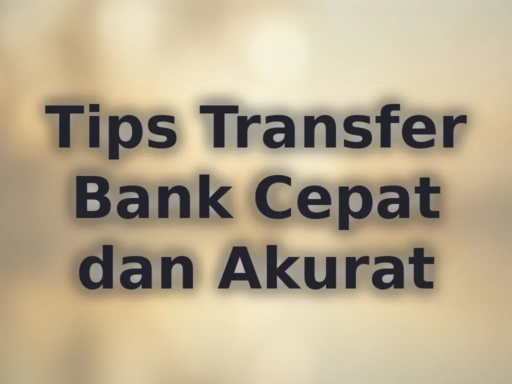 Tips Transfer Bank Cepat dan Akurat