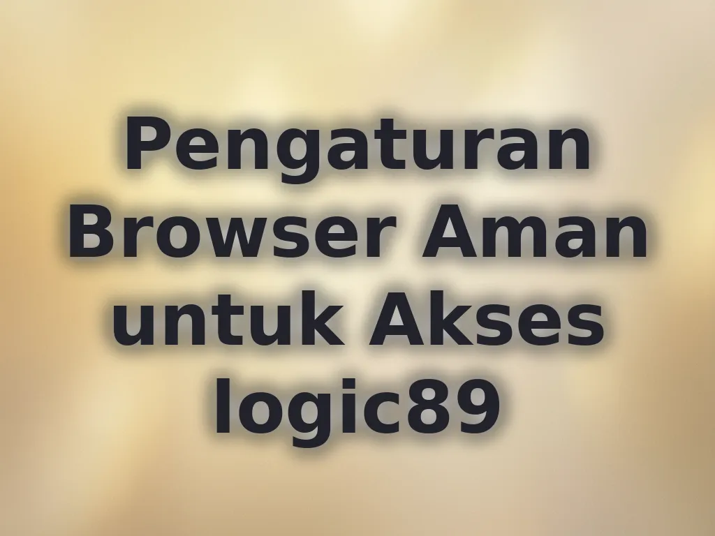 Pengaturan Browser Aman untuk Akses logic89